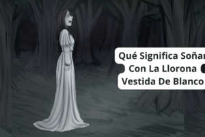 ¿Qué Significa Soñar Con La Llorona Vestida De Blanco?